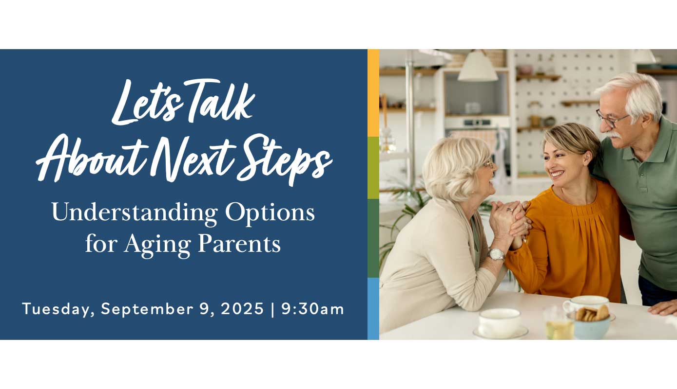 Let's Talk about Next Steps. Understanding Options for Aging Parents. Tuesday, September 9, 2025, 9:30 am