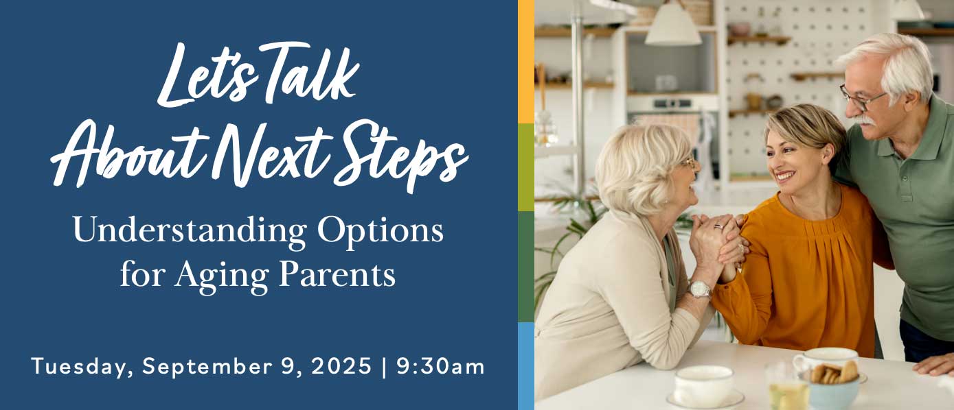 Let's Talk about Next Steps. Understanding Options for Aging Parents. Tuesday, September 9, 2025, 9:30 am